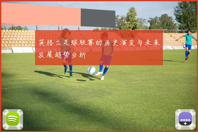 英格兰足球联赛的历史演变与未来发展趋势分析