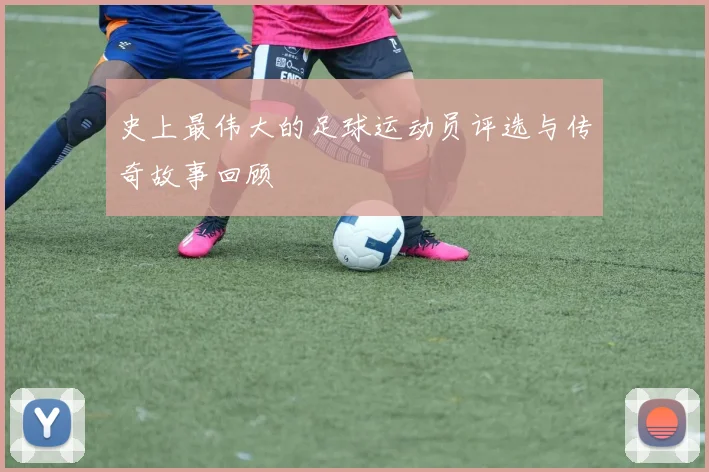 史上最伟大的足球运动员评选与传奇故事回顾