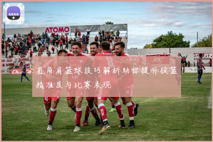 直角肩篮球技巧解析助你提升投篮精准度与比赛表现
