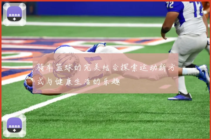 骑车篮球的完美结合探索运动新方式与健康生活的乐趣