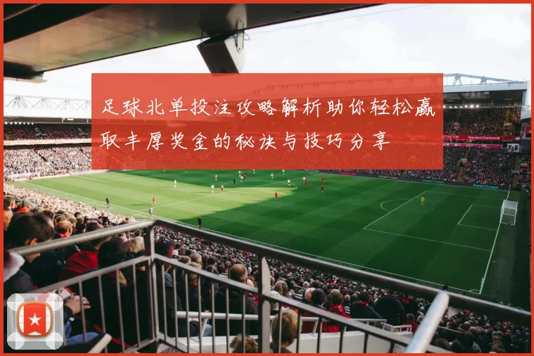 足球北单投注攻略解析助你轻松赢取丰厚奖金的秘诀与技巧分享